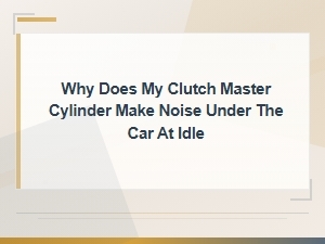 Common Causes of Clutch Master Cylinder Noise at Idle