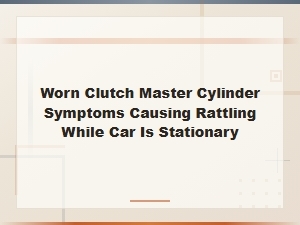 Worn Clutch Master Cylinder Symptoms Causing Rattling While Car Is Stationary