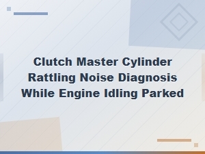 Clutch Master Cylinder Rattling Noise Diagnosis at Idle