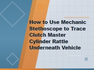 How to Use a Mechanic Stethoscope to Trace Clutch Master Cylinder Rattle Under Vehicle