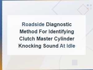 Roadside Diagnostic Method for Identifying Clutch Master Cylinder Knocking Sound at Idle