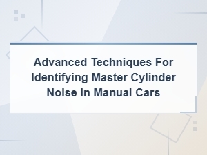 Advanced Techniques for Identifying Master Cylinder Noise in Manual Cars