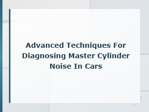 Advanced Techniques for Diagnosing Master Cylinder Noise in Cars