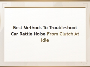 Troubleshooting Car Rattle Noise From Clutch at Idle: Best Methods