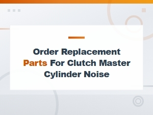 Order Replacement Parts for Clutch Master Cylinder Noise